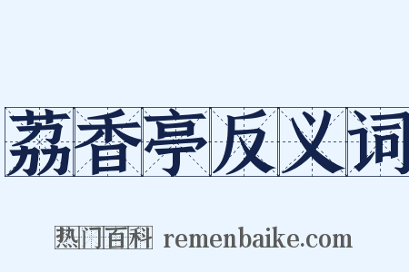 荔香亭反义词是什么意思的图片